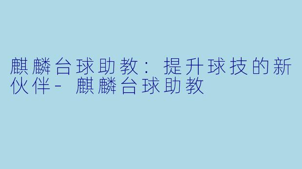 麒麟台球助教：提升球技的新伙伴-麒麟台球助教