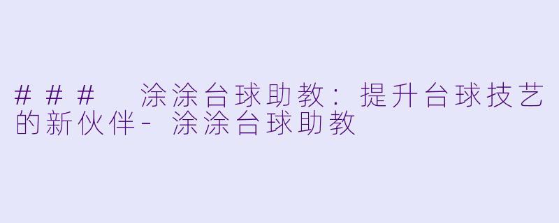 ### 涂涂台球助教:提升台球技艺的新伙伴
