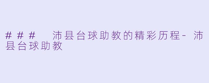 ### 沛县台球助教的精彩历程-沛县台球助教