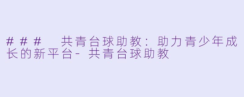 ### 共青台球助教:助力青少年成长的新平台