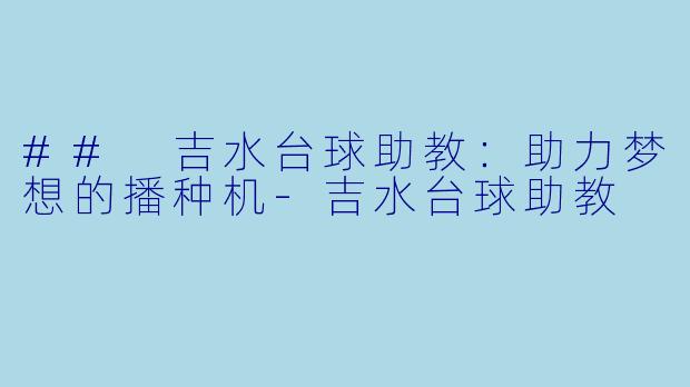 ## 吉水台球助教：助力梦想的播种机-吉水台球助教