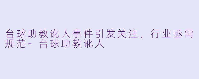 台球助教讹人事件引发关注,行业亟需规范