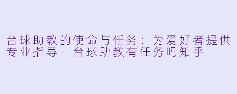 台球助教的使命与任务:为爱好者提供专业指导