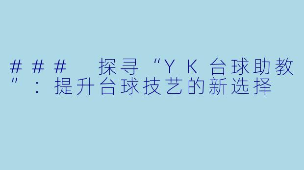 ### 探寻“YK台球助教”：提升台球技艺的新选择