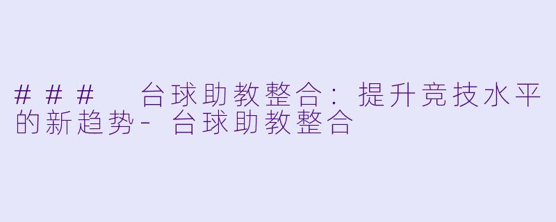 ### 台球助教整合：提升竞技水平的新趋势-台球助教整合