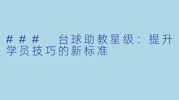 ### 台球助教星级：提升学员技巧的新标准