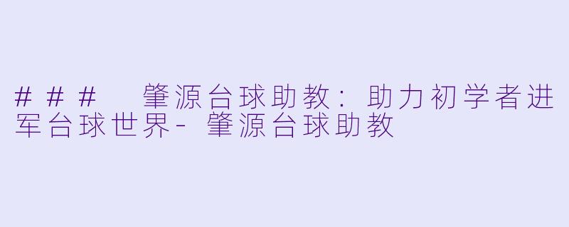### 肇源台球助教：助力初学者进军台球世界-肇源台球助教