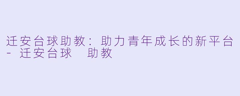 迁安台球助教：助力青年成长的新平台-迁安台球 助教
