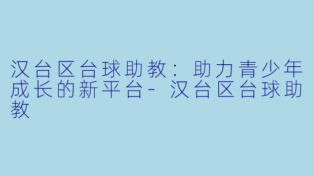 汉台区台球助教：助力青少年成长的新平台-汉台区台球助教