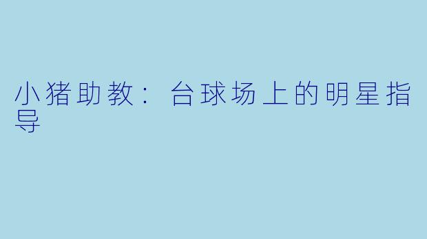 小猪助教：台球场上的明星指导