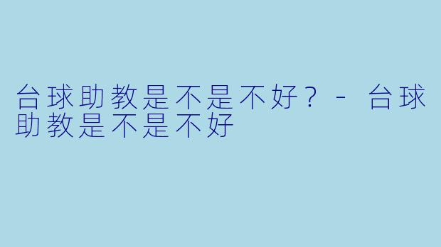 台球助教是不是不好？