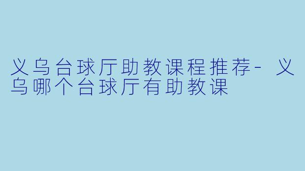 义乌台球厅助教课程推荐-义乌哪个台球厅有助教课