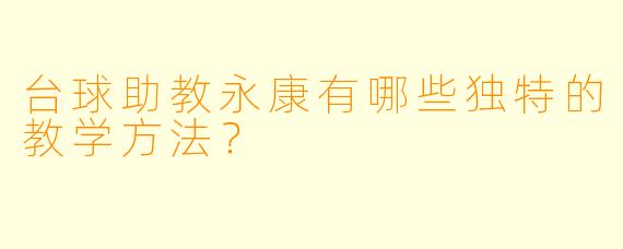 台球助教永康有哪些独特的教学方法？