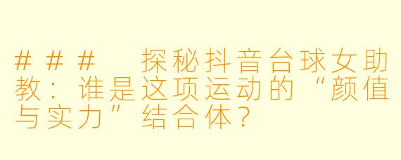 ### 探秘抖音台球女助教：谁是这项运动的“颜值与实力”结合体？