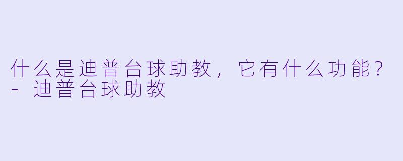 什么是迪普台球助教,它有什么功能?