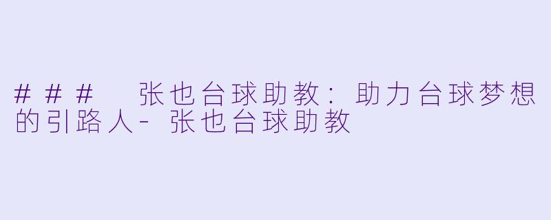### 张也台球助教：助力台球梦想的引路人-张也台球助教