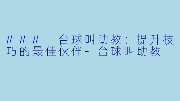 ### 台球叫助教：提升技巧的最佳伙伴-台球叫助教