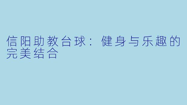 信阳助教台球:健身与乐趣的完美结合