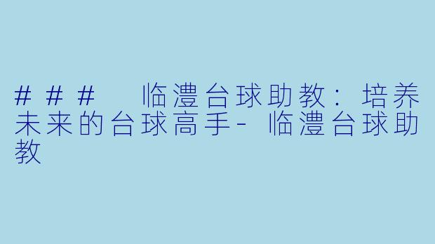 ### 临澧台球助教：培养未来的台球高手-临澧台球助教