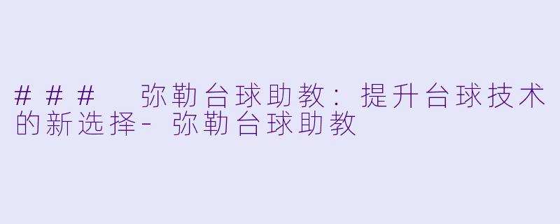 ### 弥勒台球助教：提升台球技术的新选择-弥勒台球助教