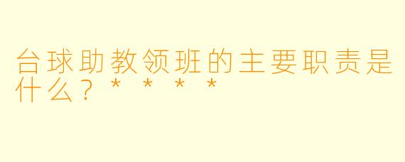 台球助教领班的主要职责是什么?****