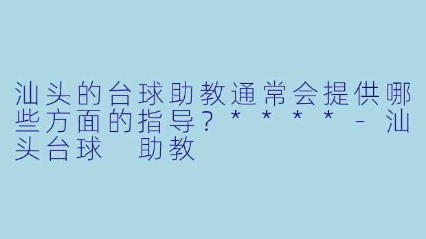 汕头的台球助教通常会提供哪些方面的指导？****