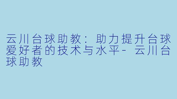 云川台球助教:助力提升台球爱好者的技术与水平