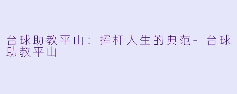 台球助教平山：挥杆人生的典范-台球助教平山