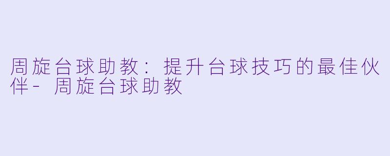 周旋台球助教:提升台球技巧的最佳伙伴
