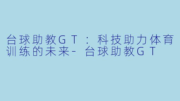台球助教GT:科技助力体育训练的未来