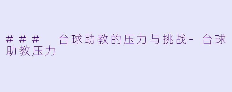 ### 台球助教的压力与挑战-台球助教压力