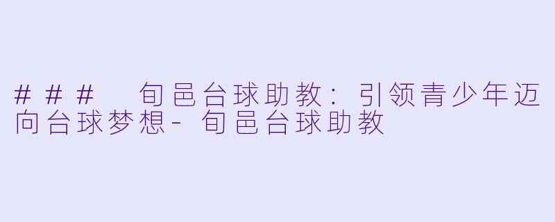 ### 旬邑台球助教:引领青少年迈向台球梦想