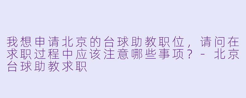 我想申请北京的台球助教职位,请问在求职过程中应该注意哪些事项?
