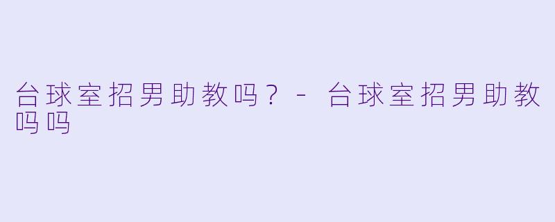 台球室招男助教吗？