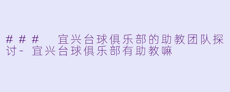 ### 宜兴台球俱乐部的助教团队探讨-宜兴台球俱乐部有助教嘛