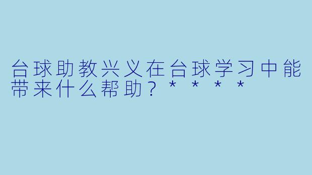 台球助教兴义在台球学习中能带来什么帮助？****