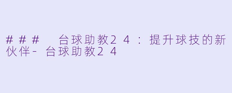 ### 台球助教24：提升球技的新伙伴-台球助教24