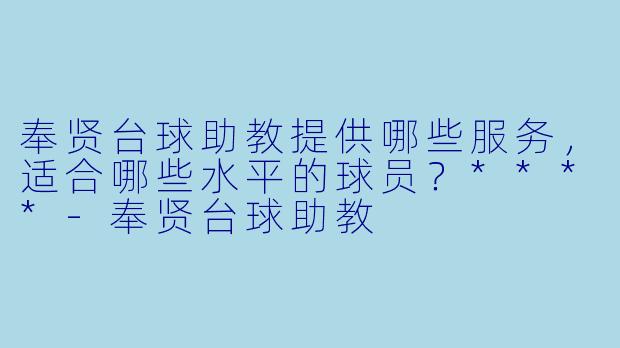 奉贤台球助教提供哪些服务,适合哪些水平的球员?****