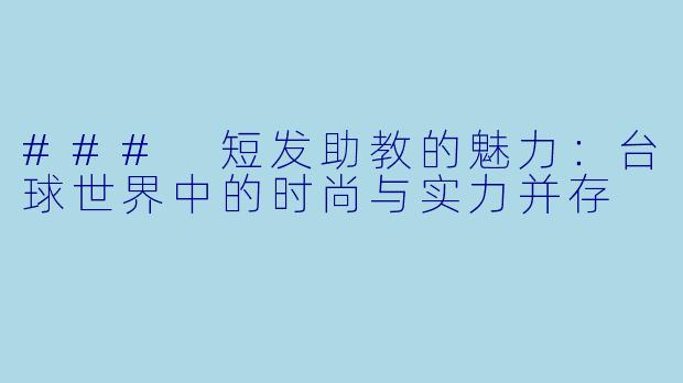 ### 短发助教的魅力：台球世界中的时尚与实力并存