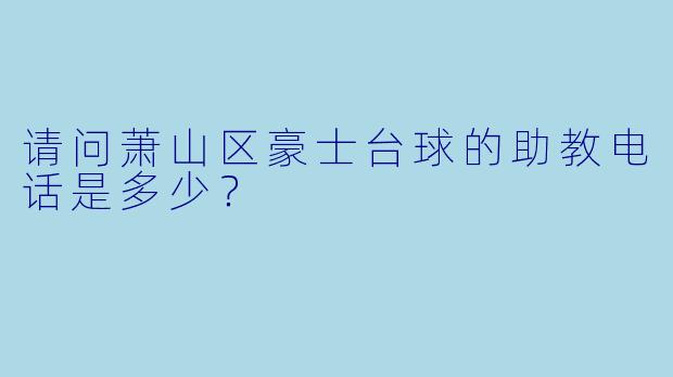 请问萧山区豪士台球的助教电话是多少？