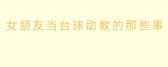 女朋友当台球助教的那些事