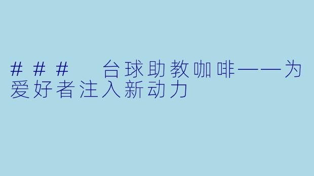### 台球助教咖啡——为爱好者注入新动力