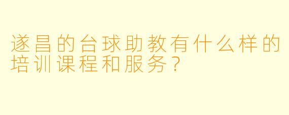 遂昌的台球助教有什么样的培训课程和服务？