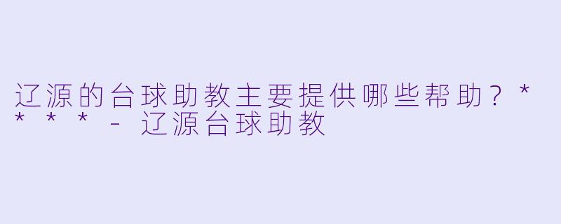 辽源的台球助教主要提供哪些帮助？****