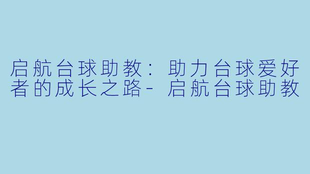 启航台球助教：助力台球爱好者的成长之路-启航台球助教