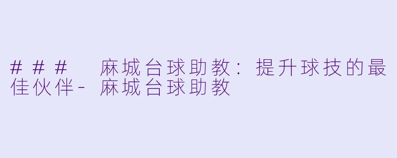 ### 麻城台球助教：提升球技的最佳伙伴-麻城台球助教