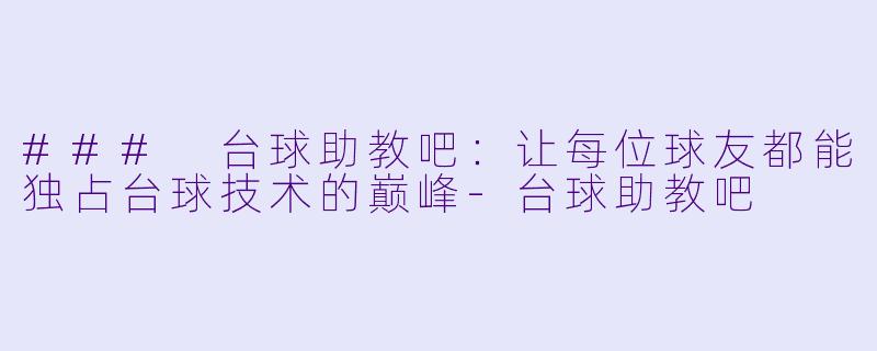 ### 台球助教吧：让每位球友都能独占台球技术的巅峰-台球助教吧
