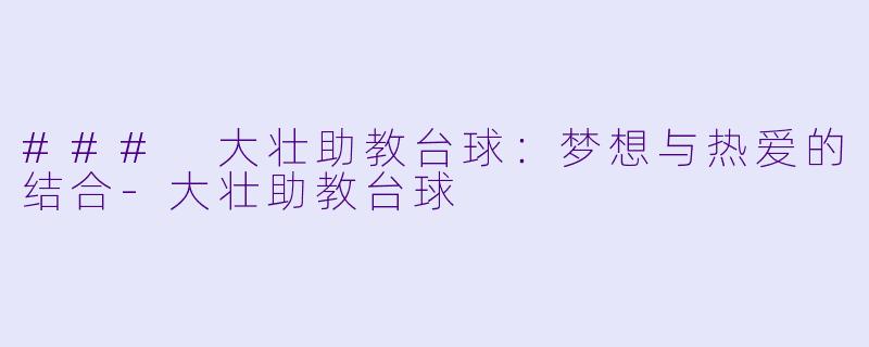 ### 大壮助教台球：梦想与热爱的结合-大壮助教台球
