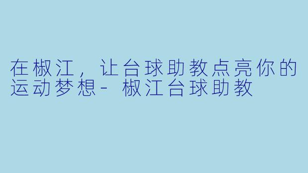 在椒江，让台球助教点亮你的运动梦想-椒江台球助教