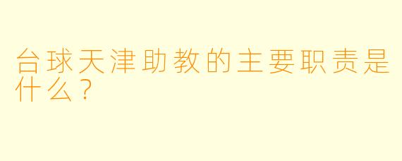 台球天津助教的主要职责是什么？